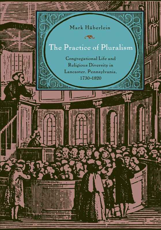 The Practice of Pluralism: Congregational Life and Religious Diversity in Lancaster, Pennsylvania, 1730-1820 (Max Kade German-American Research ... Research Institute: Germans Beyond Europe) - Image 1