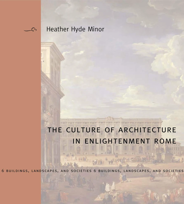 The Culture of Architecture in Enlightenment Rome (Buildings, Landscapes, and Societies Series): 6