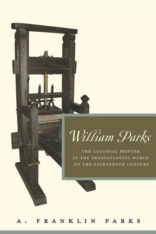 William Parks: The Colonial Printer in the Transatlantic World of the Eighteenth Century (Penn State Series in the History of the Book): 18