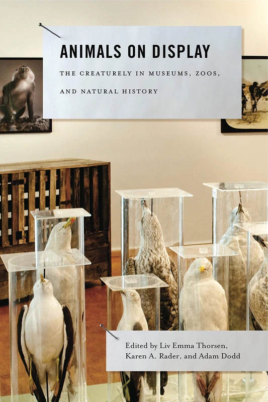 Animals on Display: The Creaturely in Museums, Zoos, and Natural History (Animalibus): 3 (Animalibus: Of Animals and Cultures)
