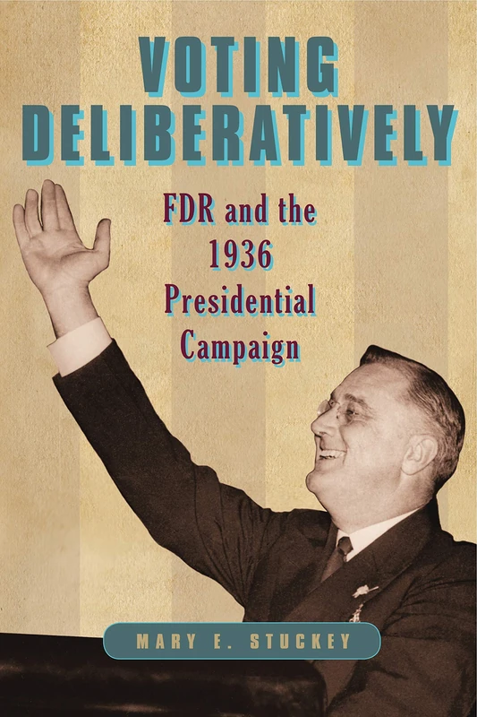Voting Deliberatively: FDR and the 1936 Presidential Campaign (Rhetoric and Democratic Deliberation): 12