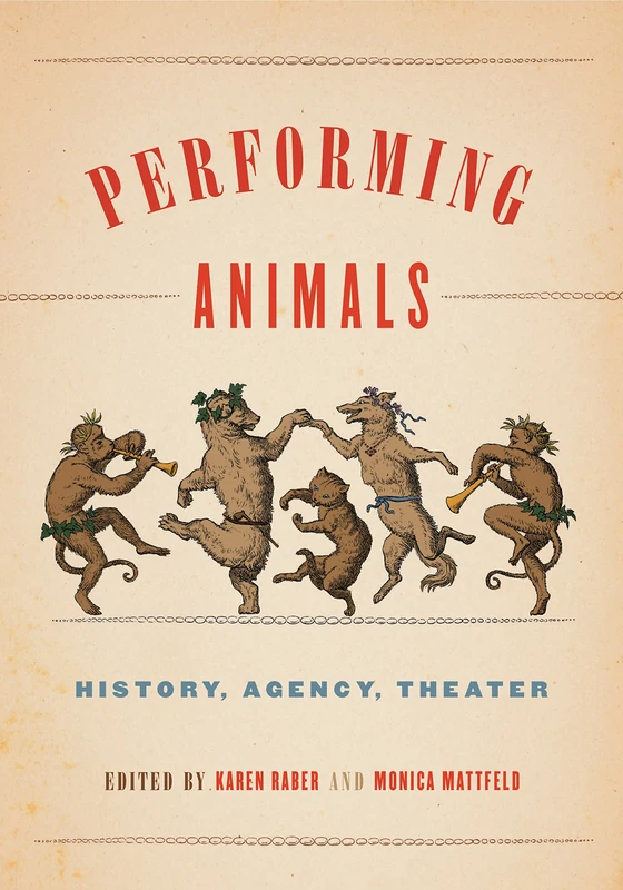 Performing Animals: History, Agency, Theater (Animalibus): 11 (Animalibus: Of Animals and Cultures)