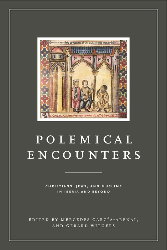 Polemical Encounters: Christians, Jews, and Muslims in Iberia and Beyond (Iberian Encounter and Exchange, 475-1755): 2