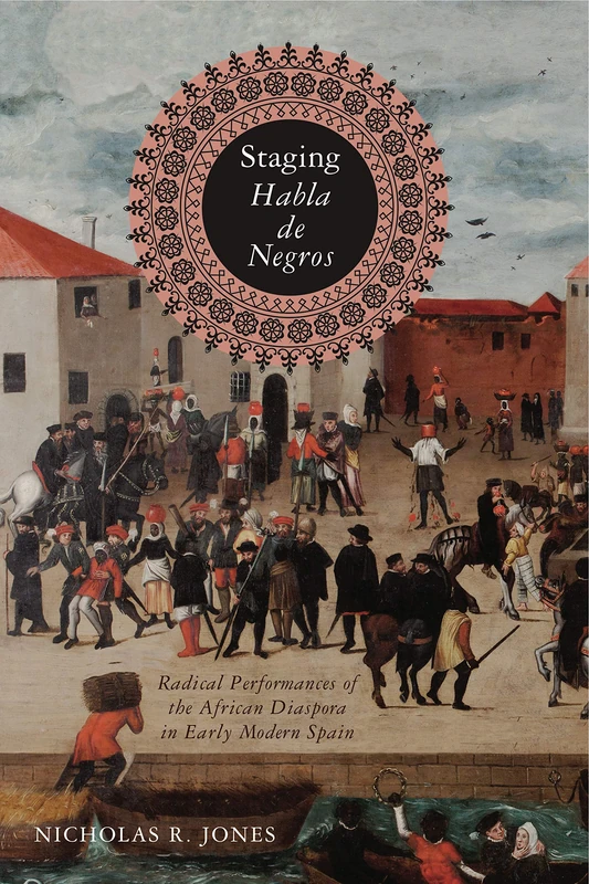 Staging Habla de Negros: Radical Performances of the African Diaspora in Early Modern Spain (Iberian Encounter and Exchange, 475-1755): 3