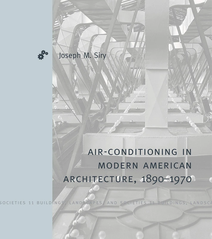 Air-Conditioning in Modern American Architecture, 18901970: 11 (Buildings, Landscapes, and Societies)