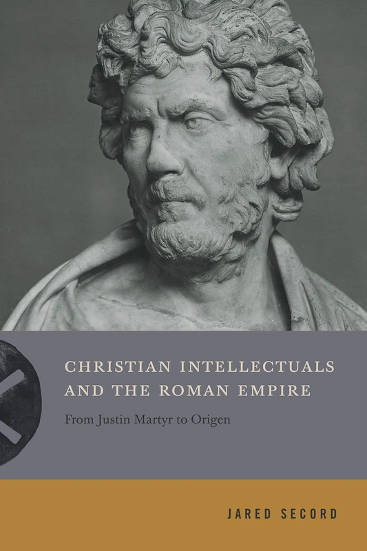 Christian Intellectuals and the Roman Empire: From Justin Martyr to Origen (Inventing Christianity): 2