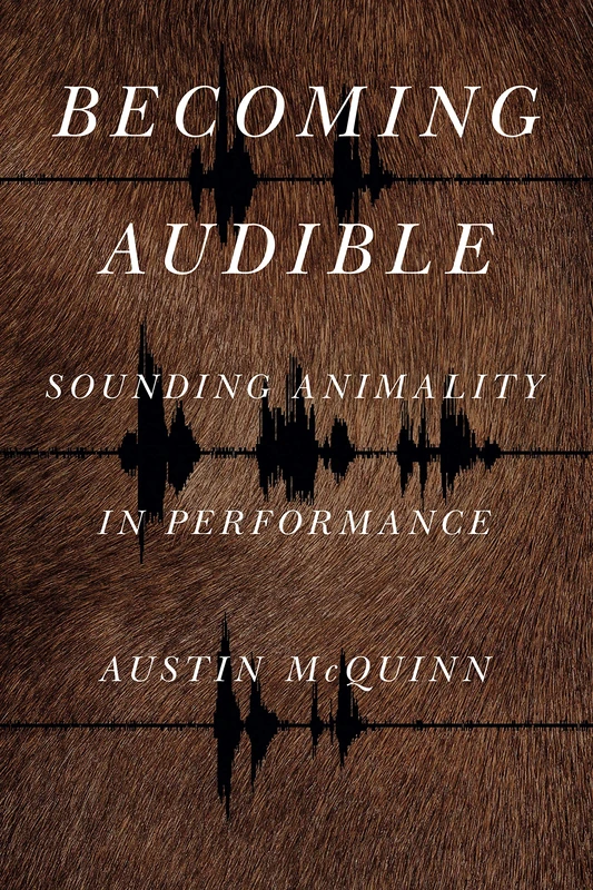 Becoming Audible: Sounding Animality in Performance (Animalibus): 18 (Animalibus: Of Animals and Cultures)