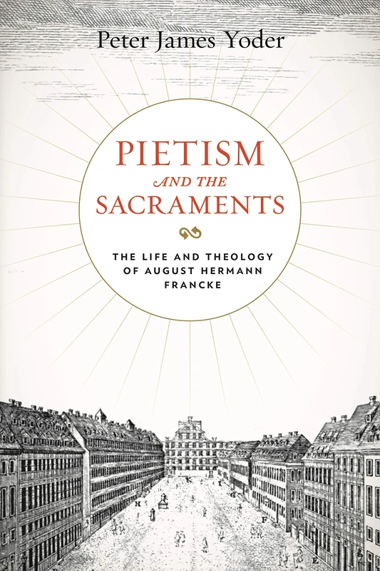 Pietism and the Sacraments: The Life and Theology of August Hermann Francke (Pietist, Moravian, and Anabaptist Studies): 6
