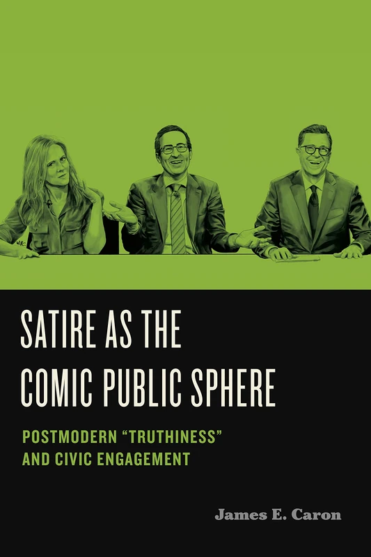 Satire as the Comic Public Sphere: Postmodern Truthiness and Civic Engagement: 2 (Humor in America)
