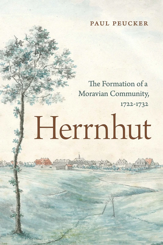 Herrnhut: The Formation of a Moravian Community, 1722–1732 (Pietist, Moravian, and Anabaptist Studies)