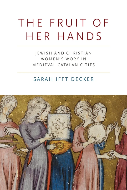 The Fruit of Her Hands: Jewish and Christian Women’s Work in Medieval Catalan Cities (Iberian Encounter and Exchange, 475–1755) - Image 1