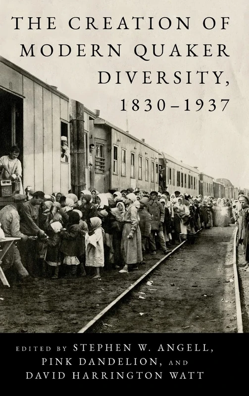 The Creation of Modern Quaker Diversity, 1830–1937 (The New History of Quakerism)