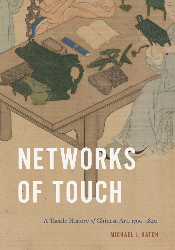 Networks of Touch: A Tactile History of Chinese Art, 1790–1840 (Perspectives on Sensory History)