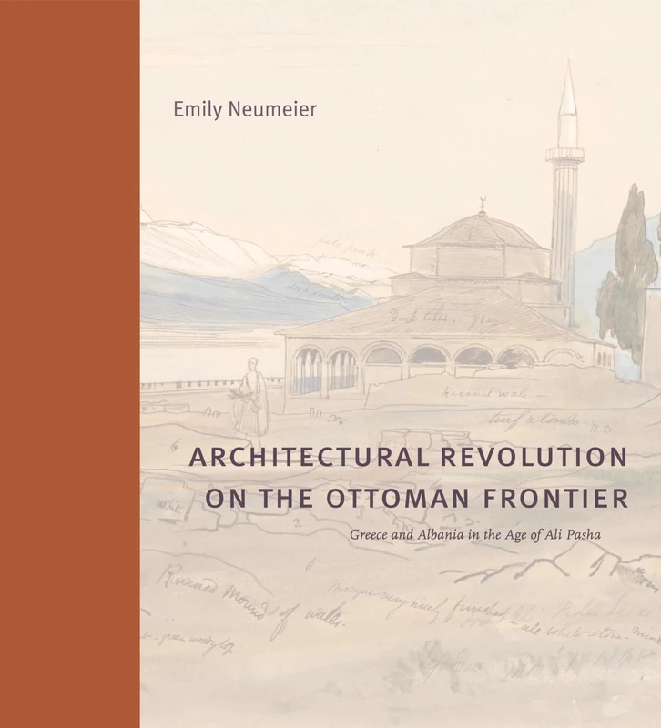 Architectural Revolution on the Ottoman Frontier: Greece and Albania in the Age of Ali Pasha (Buildings, Landscapes, and Societies)