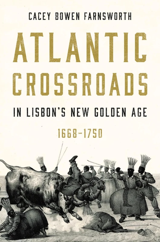 Atlantic Crossroads in Lisbon’s New Golden Age, 1668–1750 (Iberian Encounter and Exchange, 475–1755)