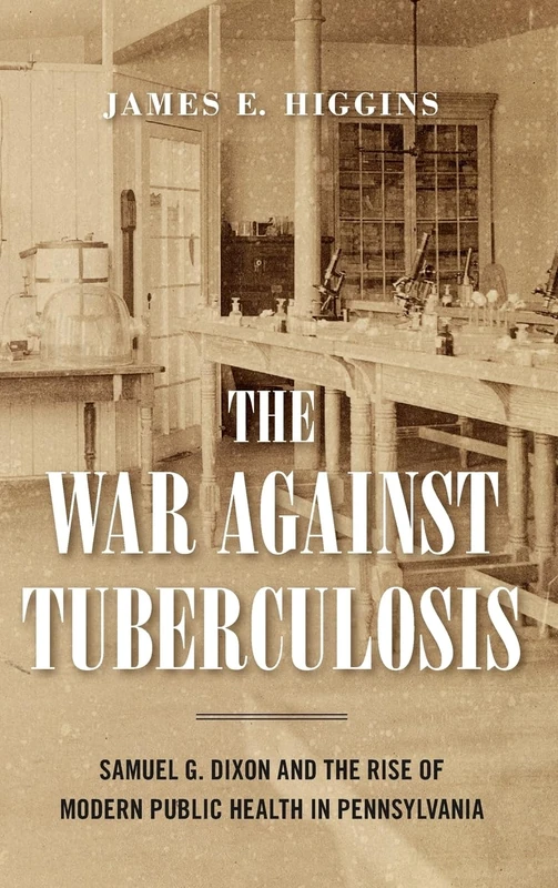 The War Against Tuberculosis: Samuel G. Dixon and the Rise of Modern Public Health in Pennsylvania (Keystone Books)