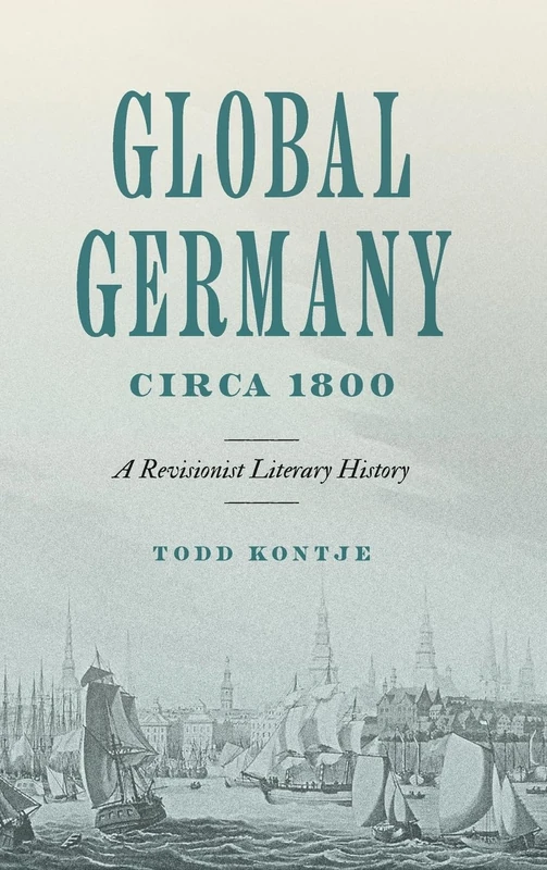 Global Germany Circa 1800: A Revisionist Literary History (Max Kade Research Institute: Germans Beyond Europe)