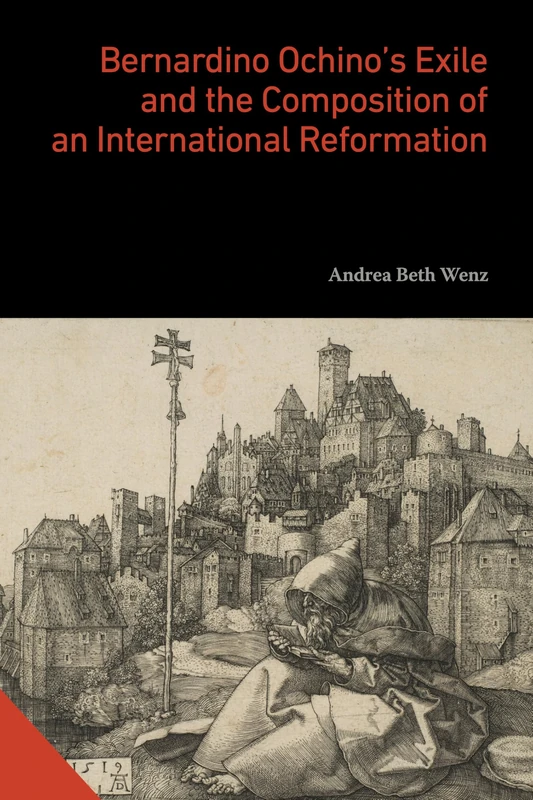 Bernardino Ochino’s Exile and the Composition of an International Reformation (Interactions in the Early Modern Age)