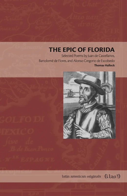 The Epic of Florida: Selected Poems by Juan de Castellanos, Bartolomé de Flores, and Alonso Gregorio de Escobedo (Latin American Originals)