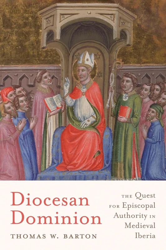 Diocesan Dominion: The Quest for Episcopal Authority in Medieval Iberia (Iberian Encounter and Exchange, 475–1755)