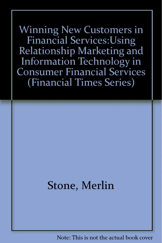 Winning New Customers in Financial Services: Using Relationship Marketing and Information Technology in Consumer Financial Services (Financial Times Series)