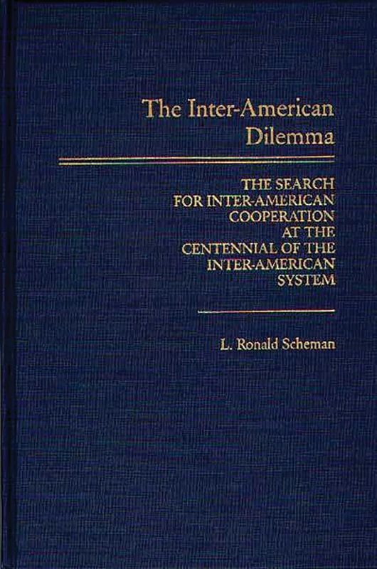 The Inter-American Dilemma: The Search for Inter-American Cooperation at the Centennial of the Inter-American System