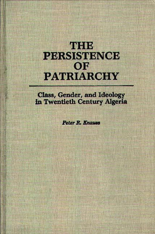 The Persistence of Patriarchy: Class, Gender, and Ideology in Twentieth Century Algeria