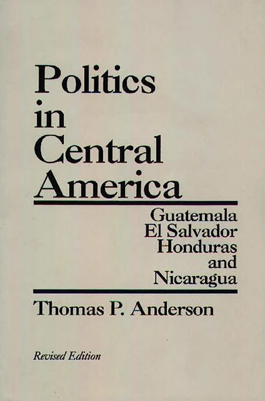 Politics in Central America: Guatemala, El Salvador, Honduras, and Nicaragua: Guatemala, El Salvador, Honduras, and Nicaragua, 2nd Edition
