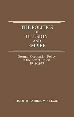 The Politics of Illusion and Empire: German Occupation Policy in the Soviet Union, 1942-1943