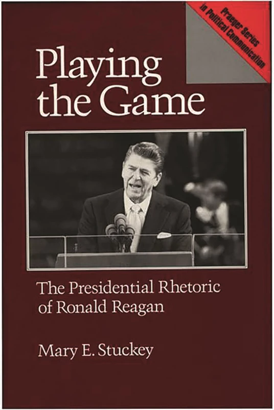 Playing the Game: The Presidential Rhetoric of Ronald Reagan (Praeger Series in Political Communication (Hardcover))