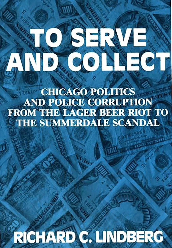 To Serve and Collect: Chicago Politics and Police Corruption from the Lager Beer Riot to the Summerdale Scandal - Image 1