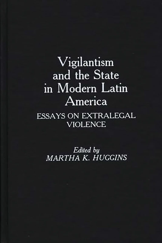 Vigilantism and the State in Modern Latin America: Essays on Extralegal Violence (Atla Monograph Series; 25)