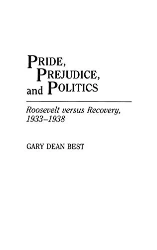 Pride, Prejudice, and Politics: Roosevelt Versus Recovery, 1933-1938 (Periodicals and Newspapers)