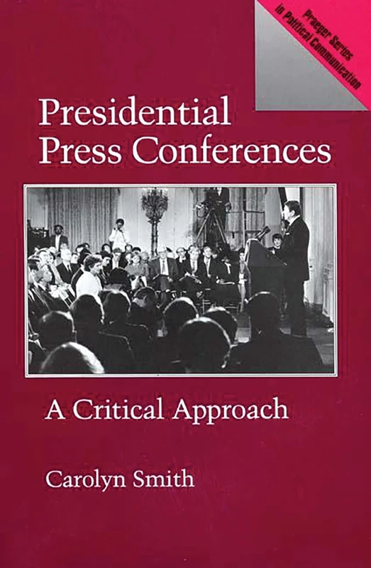 Presidential Press Conferences: A Critical Approach (Praeger Political Communication)