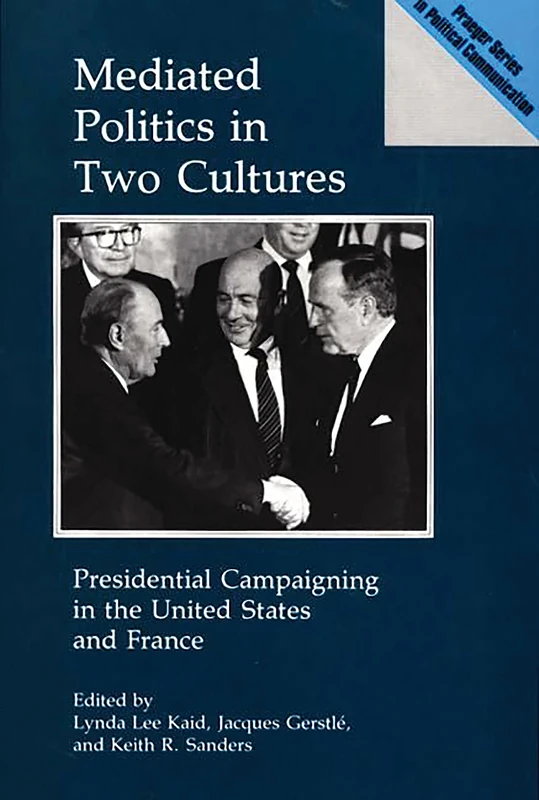 Mediated Politics in Two Cultures: Presidential Campaigning in the United States and France (Praeger Political Communication)