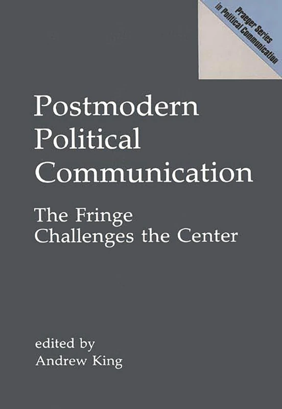 Postmodern Political Communication: The Fringe Challenges the Center (Praeger Political Communication)