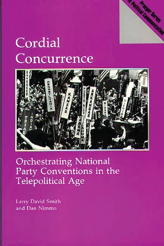 Cordial Concurrence: Orchestrating National Party Conventions in the Telepolitical Age (Praeger Political Communication)