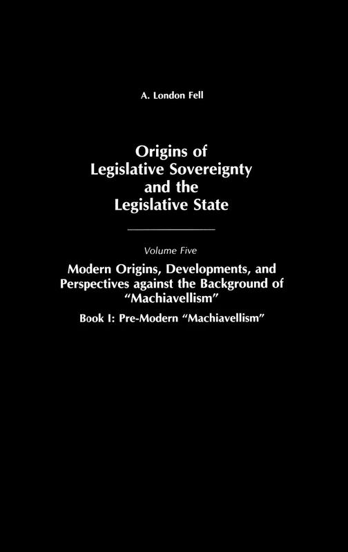 Origins of Legislative Sovereignty and the Legislative State: Volume Five, Modern Origins, Developments, and Perspectives against the Background of Machiavellism, Book I: Pre-Modern Machiavellism: 5 - Image 1