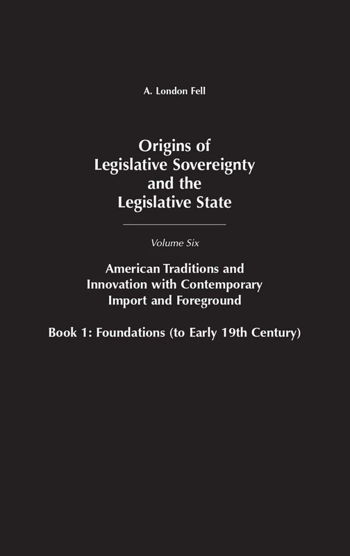 Origins of Legislative Sovereignty and the Legislative State: Volume Six, American Traditions and Innovation with Contemporary Import and Foreground, Book I: Foundations, (to Early 19th Century): 06