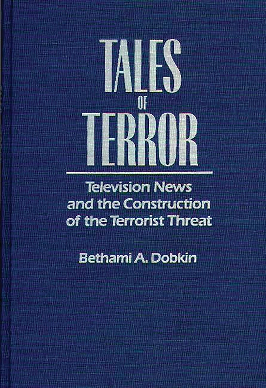 Tales of Terror: Television News and the Construction of the Terrorist Threat (Media and Society Series)