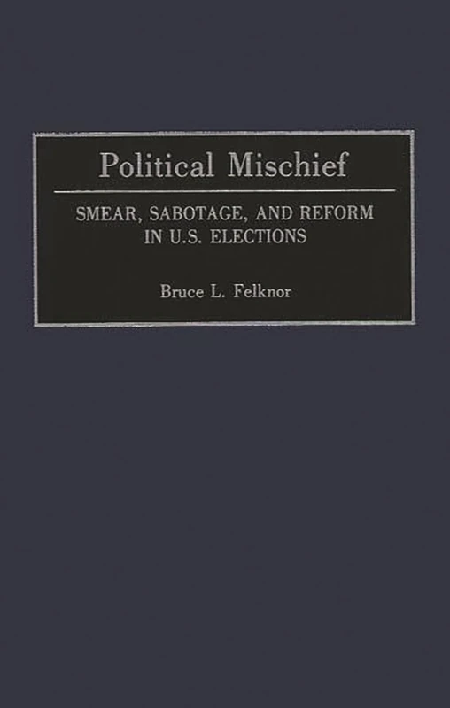 Political Mischief: Smear, Sabotage, and Reform in U.S. Elections