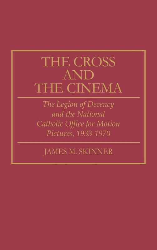 The Cross and the Cinema: The Legion of Decency and the National Catholic Office for Motion Pictures, 1933-1970