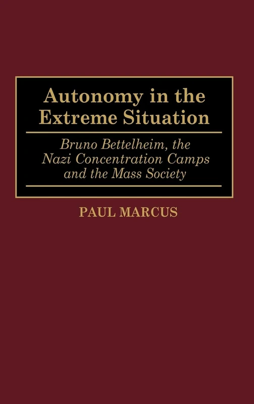 Autonomy in the Extreme Situation: Bruno Bettelheim, the Nazi Concentration Camps and the Mass Society