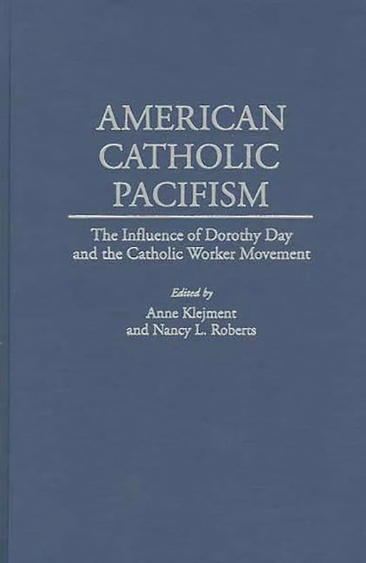American Catholic Pacifism: The Influence of Dorothy Day and the Catholic Worker Movement (Studies; 75)