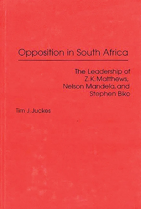 Opposition in South Africa: The Leadership of Z. K. Matthews, Nelson Mandela, and Stephen Biko