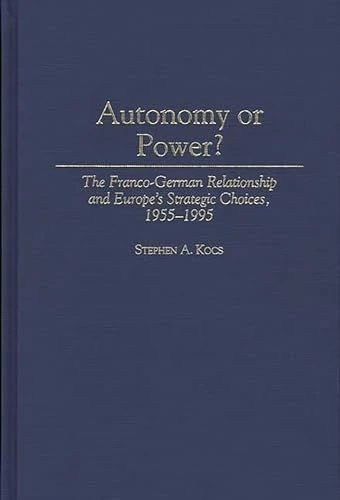 Autonomy or Power?: The Franco-German Relationship and Europe's Strategic Choices, 1955-1995 (History; 41)