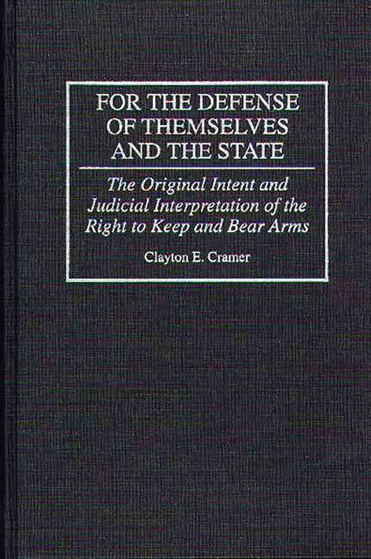 For the Defense of Themselves and the State: The Original Intent and Judicial Interpretation of the Right to Keep and Bear Arms