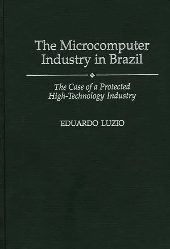 The Microcomputer Industry in Brazil: The Case of a Protected High-Technology Industry (Foundations of Social Inquiry)