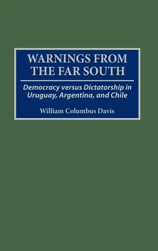 Warnings from the Far South: Democracy versus Dictatorship in Uruguay, Argentina, and Chile (History; 50)