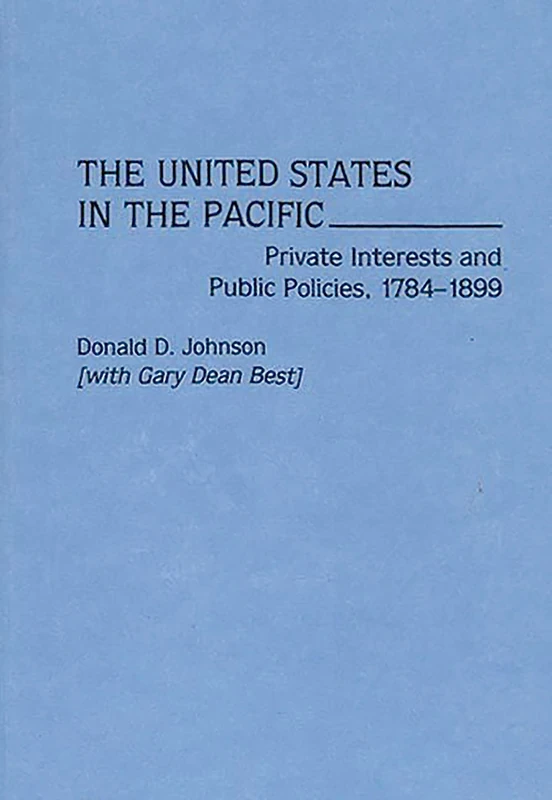The United States in the Pacific: Private Interests and Public Policies, 1784-1899